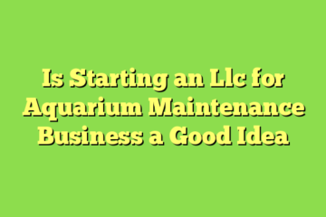 Is Starting an Llc for Aquarium Maintenance Business a Good Idea