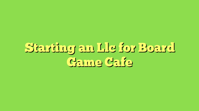 Starting an Llc for Board Game Cafe