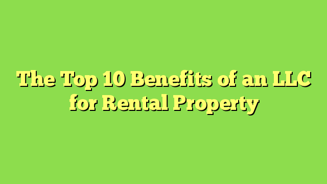 The Top 10 Benefits of an LLC for Rental Property