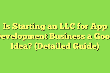Is Starting an LLC for App Development Business a Good Idea? (Detailed Guide)