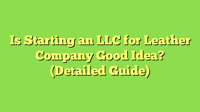 Is Starting an LLC for Leather Company Good Idea? (Detailed Guide)