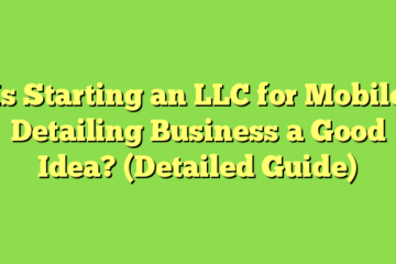 Is Starting an LLC for Mobile Detailing Business a Good Idea? (Detailed Guide)