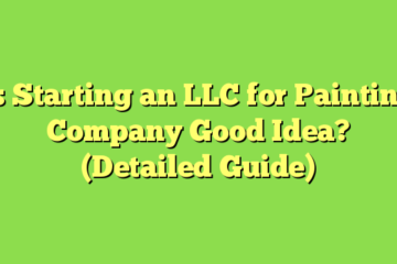 Is Starting an LLC for Painting Company Good Idea? (Detailed Guide)