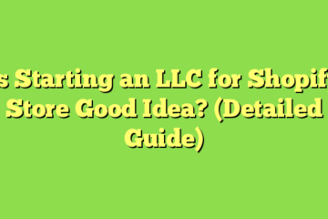 Is Starting an LLC for Shopify Store Good Idea? (Detailed Guide)