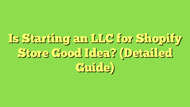 Is Starting an LLC for Shopify Store Good Idea? (Detailed Guide)