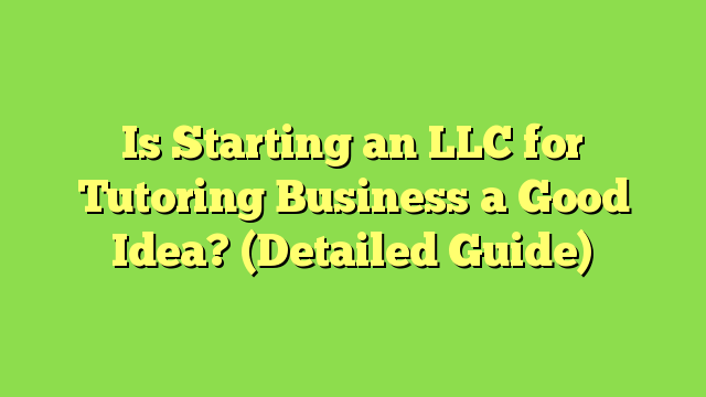 Is Starting an LLC for Tutoring Business a Good Idea? (Detailed Guide)