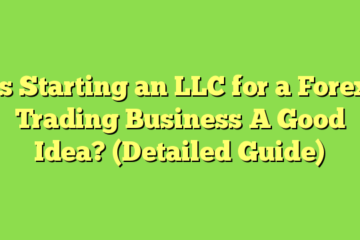 Is Starting an LLC for a Forex Trading Business A Good Idea? (Detailed Guide)