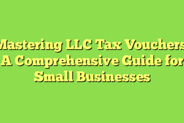 Mastering LLC Tax Vouchers: A Comprehensive Guide for Small Businesses