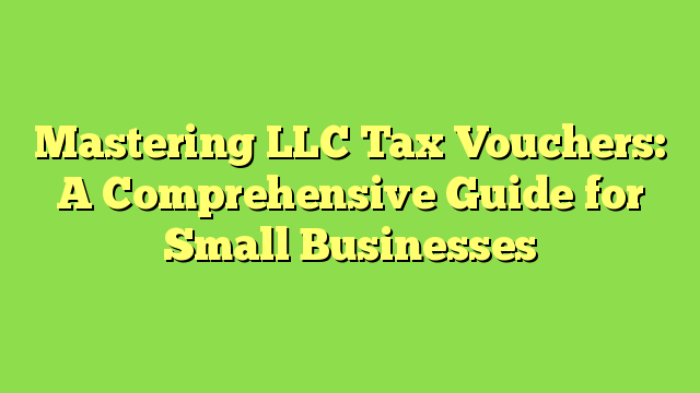 Mastering LLC Tax Vouchers: A Comprehensive Guide for Small Businesses