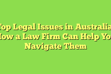 Top Legal Issues in Australia: How a Law Firm Can Help You Navigate Them