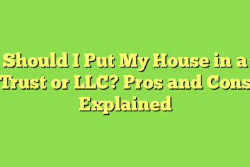 Should I Put My House in a Trust or LLC? Pros and Cons Explained